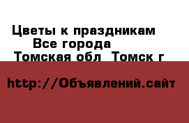 Цветы к праздникам  - Все города  »    . Томская обл.,Томск г.